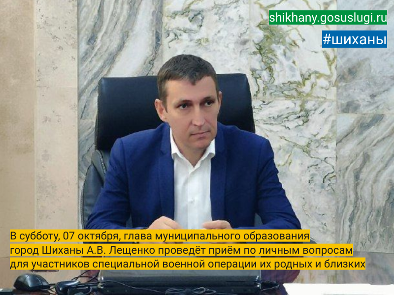 В субботу, 07 октября, глава муниципального образования город Шиханы А.В. Лещенко проведёт приём по личным вопросам для участников специальной военной операции их родных и близких.